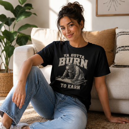 Ya Gotta Burn to Earn T‑Shirt