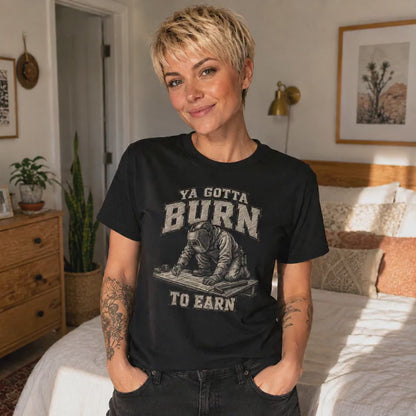 Ya Gotta Burn to Earn T‑Shirt